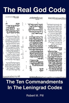 The Real God Code: The Ten Commandments In The Leningrad Codex by Pill, Robert M.