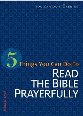 5 Things You Can Do to Read the Bible Prayerfully by Love, Mark W.