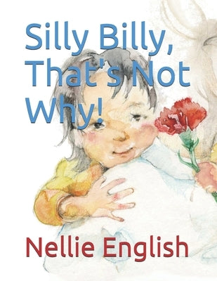 Silly Billy, That's Not Why! by English, Nellie