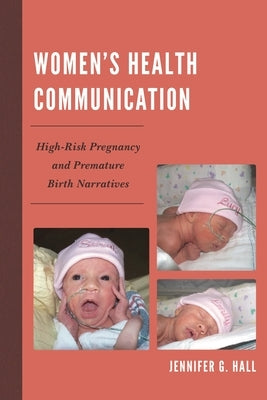 Women's Health Communication: High-Risk Pregnancy and Premature Birth Narratives by Hall, Jennifer G.