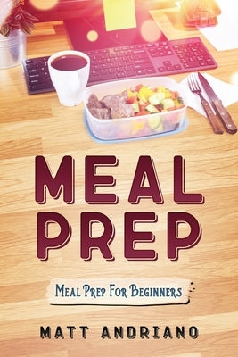 Meal Prep: Meal Prep For Beginners by Andriano, Matt