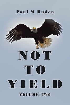 Not to Yield: Volume Two by Ruden, Paul M.