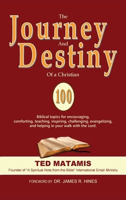 The Journey and Destiny of a Christian: 100 Biblical topics for encouraging, comforting, teaching, inspiring, challenging, evangelizing, and helping i by Matamis, Ted