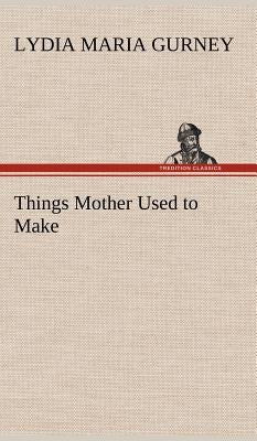 Things Mother Used to Make by Gurney, Lydia Maria