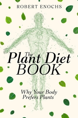 Plant Diet Book: Why Your Body Prefers Plants by Enochs, Robert