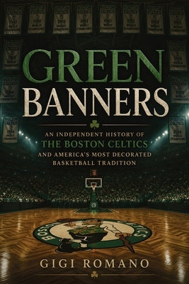 Green Banners: An Independent History of the Boston Celtics and America's Most Decorated Basketball Tradition by Romano, Gigi