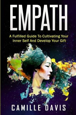 Empath: A Fulfilled Guide To Cultivating Your Inner Self And Develop Your Gift by Davis, Camille