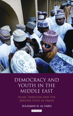 Democracy and Youth in the Middle East: Islam, Tribalism and the Rentier State in Oman by Al-Farsi, Sulaiman
