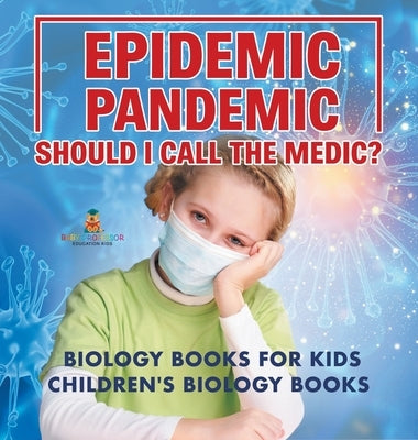 Epidemic, Pandemic, Should I Call the Medic? Biology Books for Kids Children's Biology Books by Baby Professor