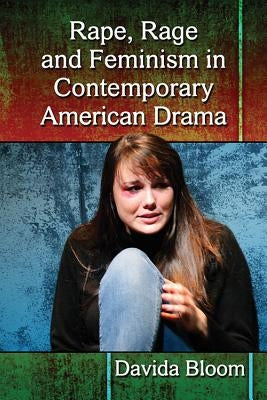 Rape, Rage and Feminism in Contemporary American Drama by Bloom, Davida