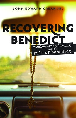 Recovering Benedict: Twelve-Step Living and the Rule of Benedict by Crean, John Edward