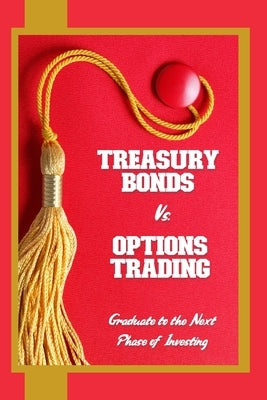 Treasury Bonds vs. Options Trading: Graduate to the Next Phase of Investing by King, Joshua