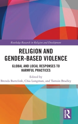 Religion and Gender-Based Violence: Global and Local Responses to Harmful Practices by Bartelink, Brenda