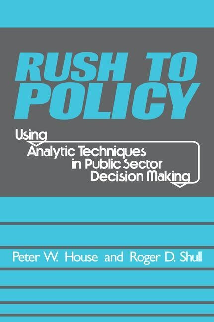 Rush to Policy: Using Analytic Techniques in Public Sector Decision Making by Shull, Roger