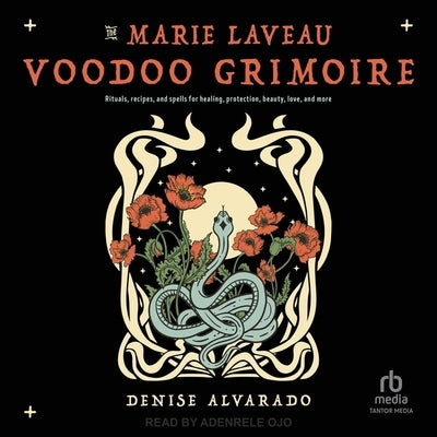 The Marie Laveau Voodoo Grimoire: Rituals, Recipes, and Spells for Healing, Protection, Beauty, Love, and More by Alvarado, Denise