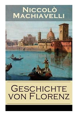 Geschichte von Florenz: Mit Abbildungen - Allgemeine politische Verhältnisse Italiens, von der Völkerwanderung bis zur Mitte des 15. Jahrhunde by Machiavelli, Niccolò