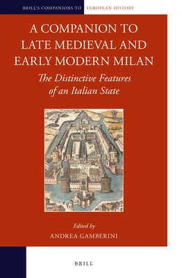 A Companion to Late Medieval and Early Modern Milan: The Distinctive Features of an Italian State by Gamberini, Andrea