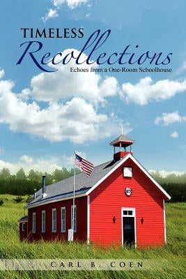 Timeless Recollections: Echoes from a One-Room Schoolhouse by Coen, Carl B.