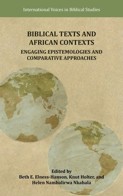 Biblical Texts and African Contexts: Engaging Epistemologies and Comparative Approaches by Elness-Hanson, Beth E.