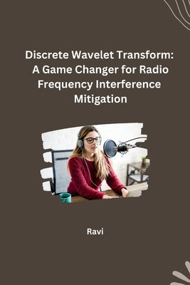 Discrete Wavelet Transform: A Game Changer for Radio Frequency Interference Mitigation by Ravi