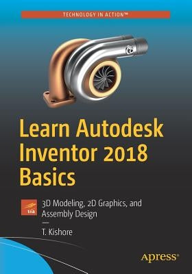 Learn Autodesk Inventor 2018 Basics: 3D Modeling, 2D Graphics, and Assembly Design by Kishore, T.