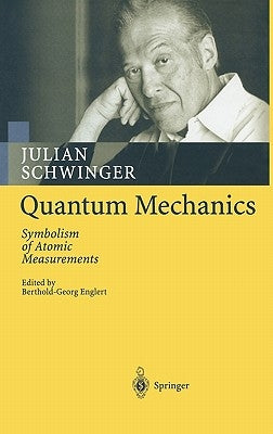Quantum Mechanics: Symbolism of Atomic Measurements by Schwinger, Julian