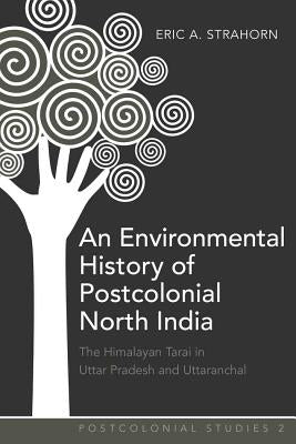 An Environmental History of Postcolonial North India: The Himalayan Tarai in Uttar Pradesh and Uttaranchal by Zamora, Maria C.