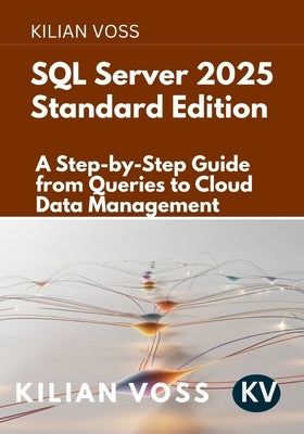 SQL Server 2025 Standard Edition: A Step-by-Step Guide from Queries to Cloud Data Management by Voss, Kilian