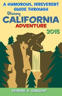 A Humorous, Irreverent Guide Through Disney's California Adventure by Sargent, Deirdre A.