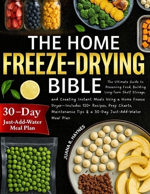 The Home Freeze-Drying Bible: The Ultimate Guide to Preserving Food, Building Long-Term Shelf Storage, and Creating Instant Meals Using a Home Freeze by Haynes, Juana R.