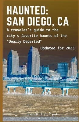 Haunted: San Diego, CA: A traveler's guide to the city's favorite haunts of the "Dearly Departed" by Myle, Casandra