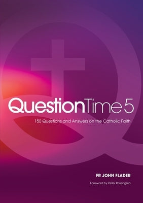 Question Time 5: 150 More Questions and Answers on the Catholic Faith by Flader, John