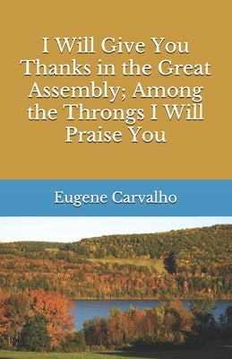 I Will Give You Thanks in the Great Assembly; Among the Throngs I Will Praise You by Carvalho, Eugene