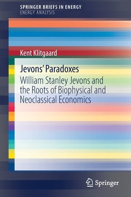 Jevons' Paradoxes: William Stanley Jevons and the Roots of Biophysical and Neoclassical Economics by Klitgaard, Kent