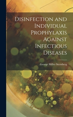Disinfection and Individual Prophylaxis Against Infectious Diseases by Sternberg, George Miller