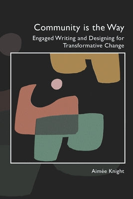 Community Is the Way: Engaged Writing and Designing for Transformative Change by Knight, Aimée