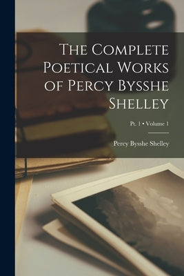 The Complete Poetical Works of Percy Bysshe Shelley; Volume 1; Pt. 1 by Shelley, Percy Bysshe