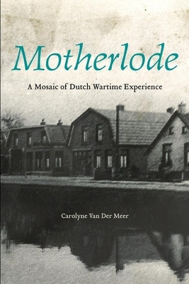 Motherlode: A Mosaic of Dutch Wartime Experience by Van Der Meer, Carolyne