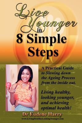 Live Younger in 8 Simple Steps: A practical guide to slowing down aging process from the inside out by Harry, Eudene