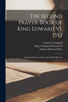 The Second Prayer-book of King Edward VI, 1552: Reprinted From a Copy in the British Museum by Church of England