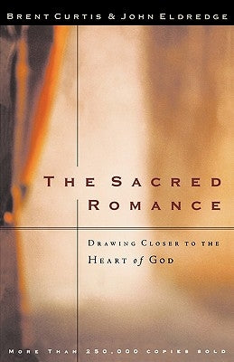 The Sacred Romance: Drawing Closer to the Heart of God by Curtis, Brent