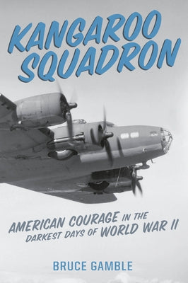 Kangaroo Squadron: American Courage in the Darkest Days of World War II by Gamble, Bruce