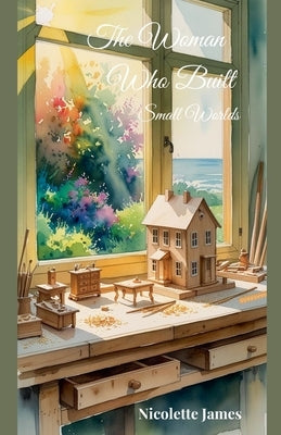 The Woman Who Built Small Worlds by James, Nicolette