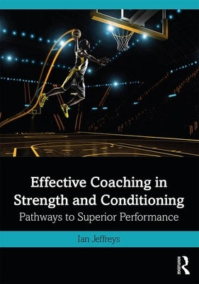 Effective Coaching in Strength and Conditioning: Pathways to Superior Performance by Jeffreys, Ian