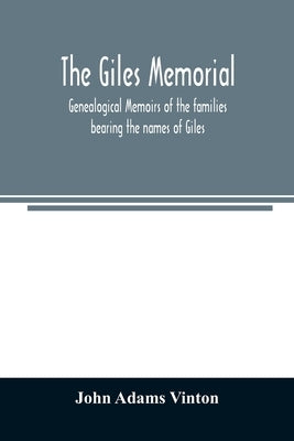 The Giles memorial. Genealogical memoirs of the families bearing the names of Giles, Gould, Holmes, Jennison, Leonard, Lindall, Curwen, Marshall, Robi by Adams Vinton, John