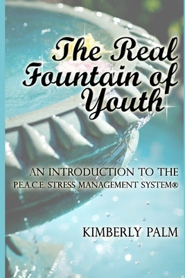 The Real Fountain of Youth: An Introduction to the P.E.A.C.E. Stress Management System(R) by Palm, Kimberly