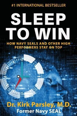 Sleep to Win: How Navy SEALs and Other High Performers Stay on Top by Parsley, Kirk