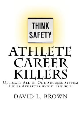 Athlete Career Killers: Ultimate All-in-One Success System Helps Athletes Avoid Trouble! by Brown, David L.