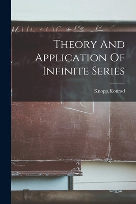 Theory And Application Of Infinite Series by Knopp, Konrad