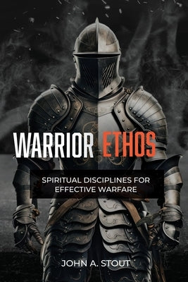 Warrior Ethos: Spiritual Disciplines for Effective Warfare by Stout, John A.